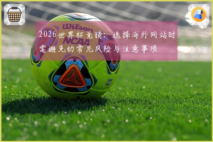 2026世界杯竞猜：选择海外网站时需避免的常见风险与注意事项