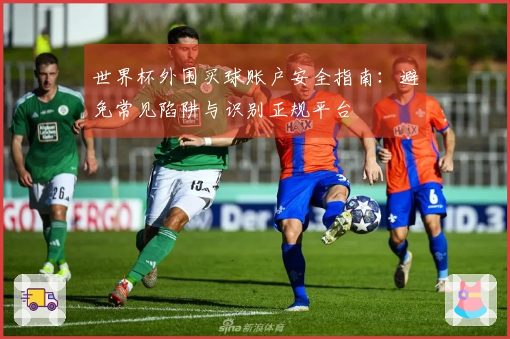 世界杯外围买球账户安全指南：避免常见陷阱与识别正规平台