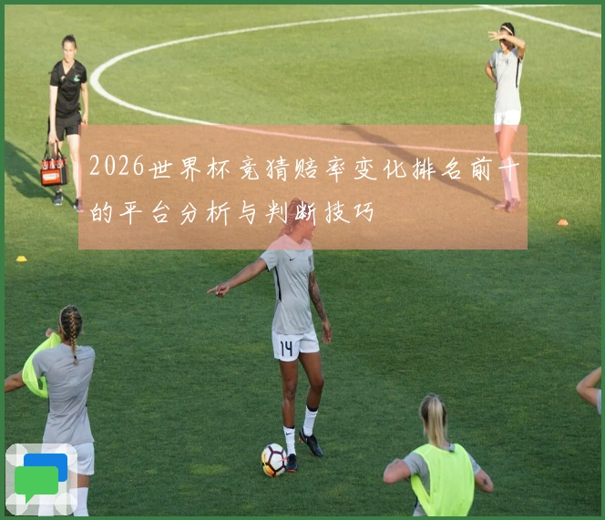 2026世界杯竞猜赔率变化排名前十的平台分析与判断技巧