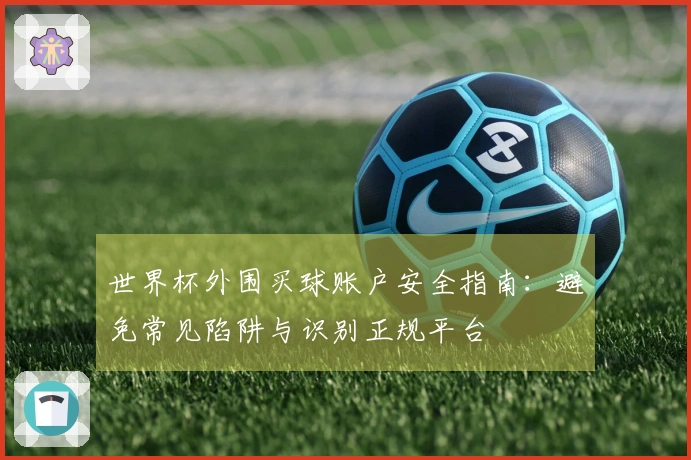 世界杯外围买球账户安全指南：避免常见陷阱与识别正规平台
