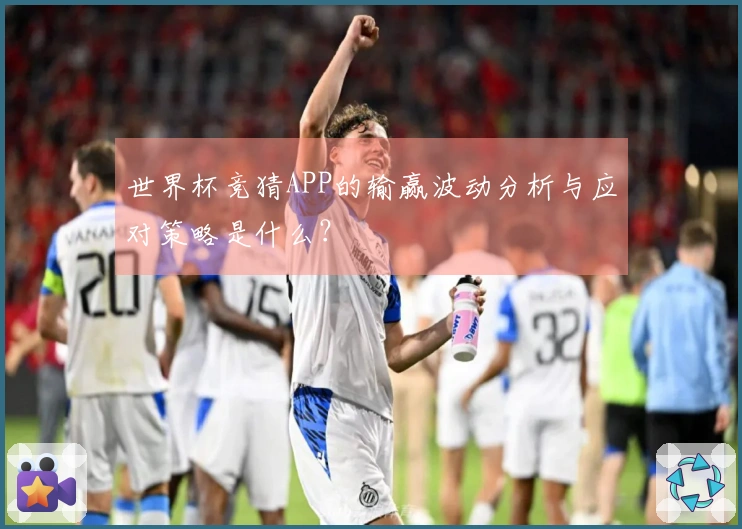 世界杯竞猜APP的输赢波动分析与应对策略是什么？