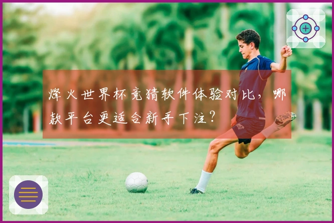 烽火世界杯竞猜软件体验对比，哪款平台更适合新手下注？
