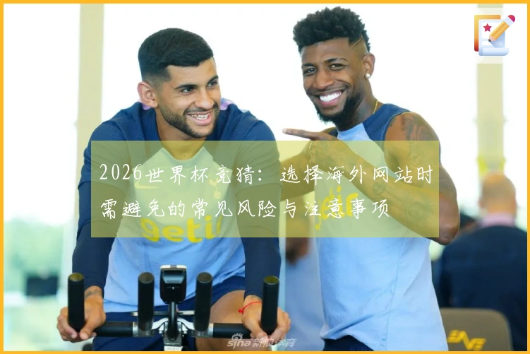 2026世界杯竞猜：选择海外网站时需避免的常见风险与注意事项